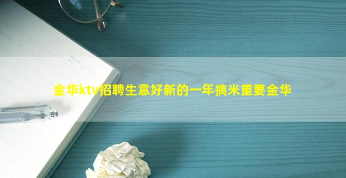 金华ktv招聘生意好新的一年搞米重要金华
