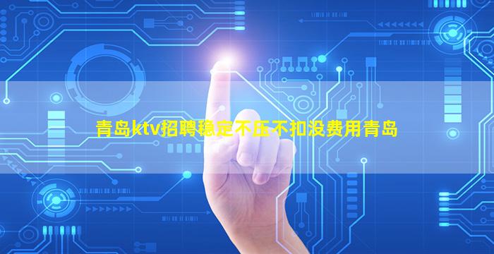 青岛ktv招聘稳定不压不扣没费用青岛